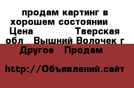 продам картинг в хорошем состоянии  › Цена ­ 13 000 - Тверская обл., Вышний Волочек г. Другое » Продам   